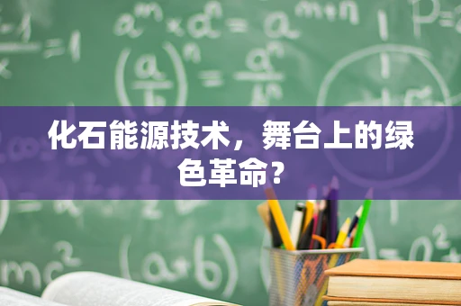 化石能源技术，舞台上的绿色革命？