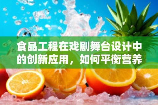 食品工程在戏剧舞台设计中的创新应用，如何平衡营养与表演？