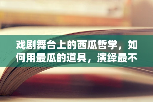 戏剧舞台上的西瓜哲学，如何用最瓜的道具，演绎最不瓜的剧情？