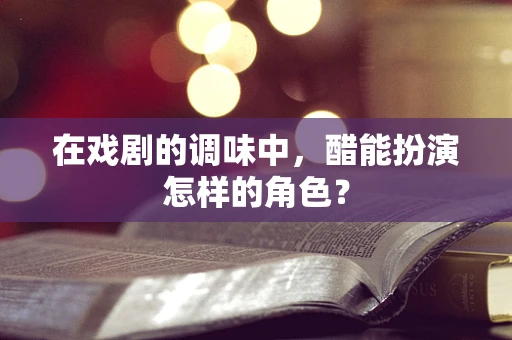 在戏剧的调味中，醋能扮演怎样的角色？