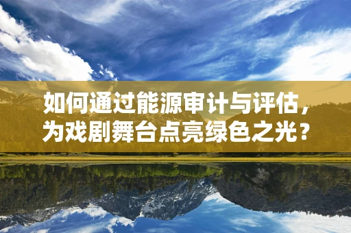 如何通过能源审计与评估，为戏剧舞台点亮绿色之光？