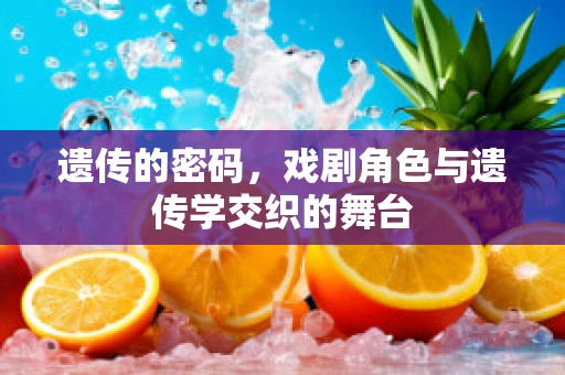 遗传的密码，戏剧角色与遗传学交织的舞台