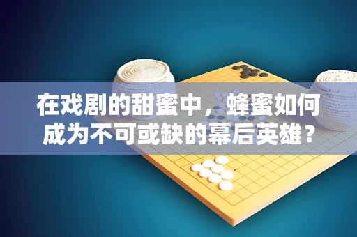 在戏剧的甜蜜中，蜂蜜如何成为不可或缺的幕后英雄？