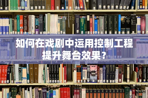 如何在戏剧中运用控制工程提升舞台效果？