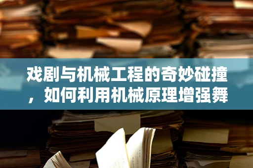 戏剧与机械工程的奇妙碰撞，如何利用机械原理增强舞台效果？