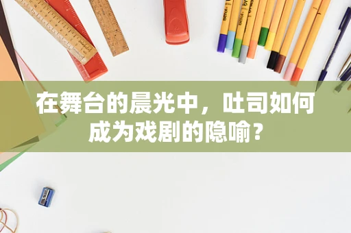 在舞台的晨光中，吐司如何成为戏剧的隐喻？