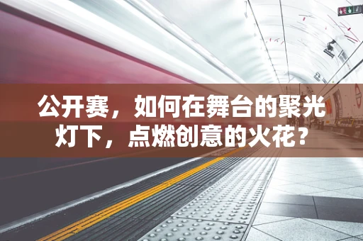 公开赛，如何在舞台的聚光灯下，点燃创意的火花？