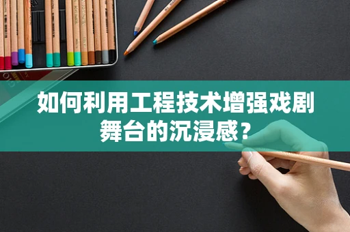 如何利用工程技术增强戏剧舞台的沉浸感？