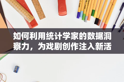 如何利用统计学家的数据洞察力，为戏剧创作注入新活力？