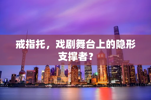 戒指托，戏剧舞台上的隐形支撑者？