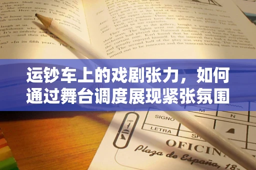 运钞车上的戏剧张力，如何通过舞台调度展现紧张氛围？