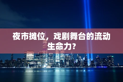 夜市摊位，戏剧舞台的流动生命力？