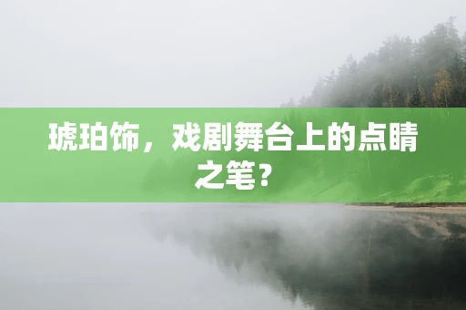 琥珀饰，戏剧舞台上的点睛之笔？