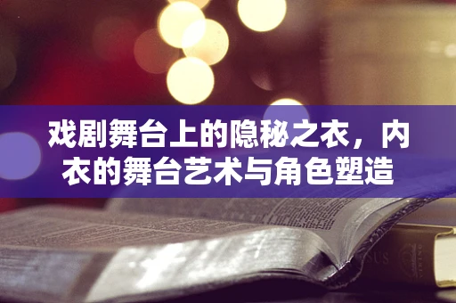 戏剧舞台上的隐秘之衣，内衣的舞台艺术与角色塑造