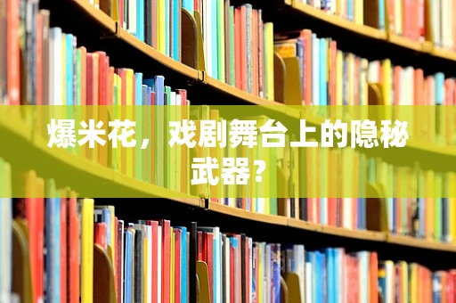 爆米花，戏剧舞台上的隐秘武器？