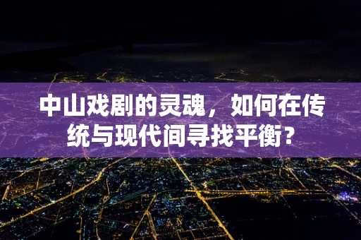 中山戏剧的灵魂，如何在传统与现代间寻找平衡？