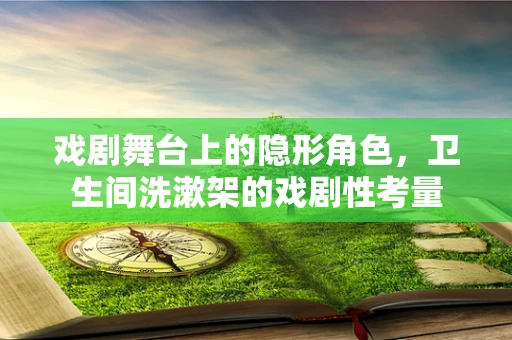 戏剧舞台上的隐形角色，卫生间洗漱架的戏剧性考量