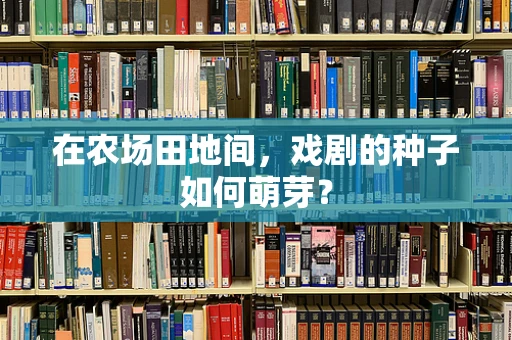 在农场田地间，戏剧的种子如何萌芽？