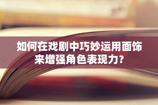 如何在戏剧中巧妙运用面饰来增强角色表现力？