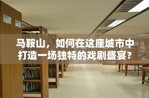 马鞍山，如何在这座城市中打造一场独特的戏剧盛宴？