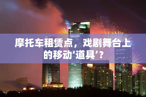 摩托车租赁点，戏剧舞台上的移动‘道具’？