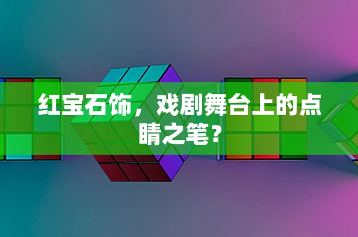 红宝石饰，戏剧舞台上的点睛之笔？