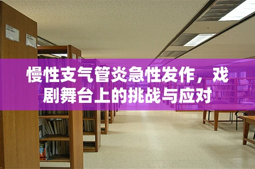 慢性支气管炎急性发作，戏剧舞台上的挑战与应对