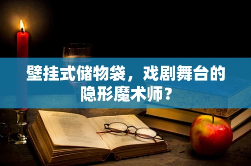 壁挂式储物袋，戏剧舞台的隐形魔术师？