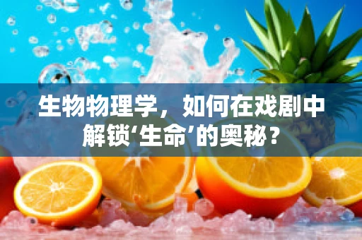 生物物理学，如何在戏剧中解锁‘生命’的奥秘？