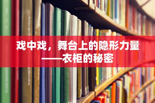 戏中戏，舞台上的隐形力量——衣柜的秘密