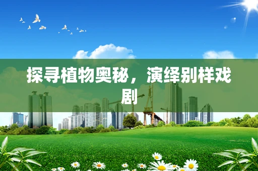 探寻植物奥秘，演绎别样戏剧