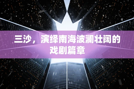 三沙，演绎南海波澜壮阔的戏剧篇章