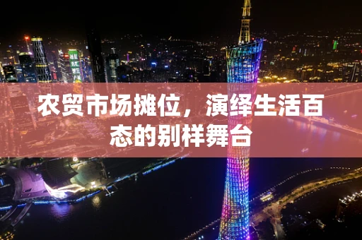 农贸市场摊位，演绎生活百态的别样舞台