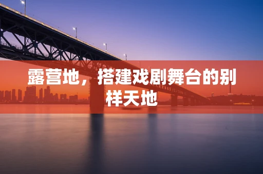 露营地，搭建戏剧舞台的别样天地