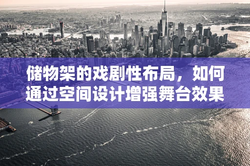 储物架的戏剧性布局，如何通过空间设计增强舞台效果？