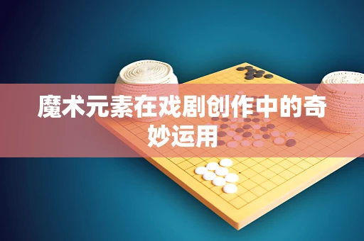 魔术元素在戏剧创作中的奇妙运用