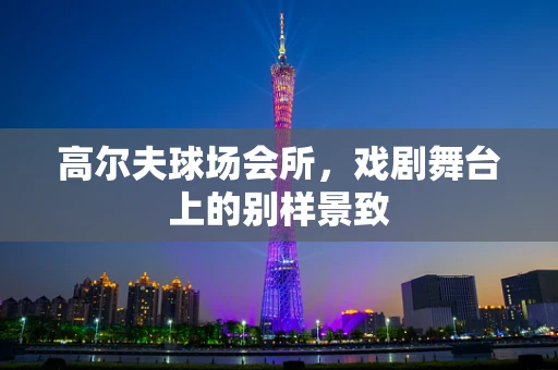 高尔夫球场会所，戏剧舞台上的别样景致