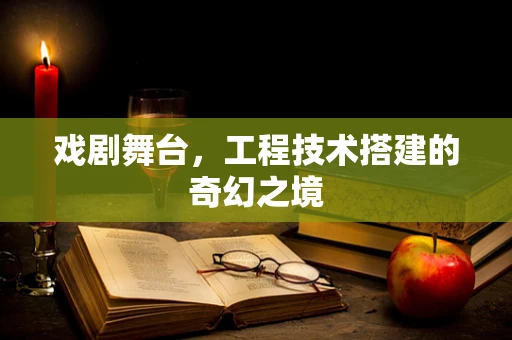 戏剧舞台，工程技术搭建的奇幻之境