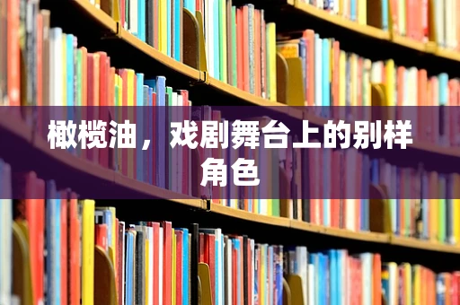 橄榄油，戏剧舞台上的别样角色