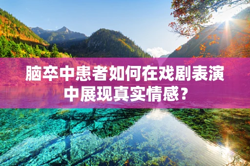 脑卒中患者如何在戏剧表演中展现真实情感？