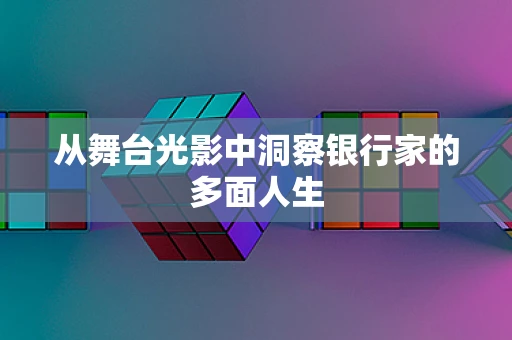 从舞台光影中洞察银行家的多面人生