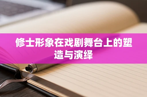 修士形象在戏剧舞台上的塑造与演绎