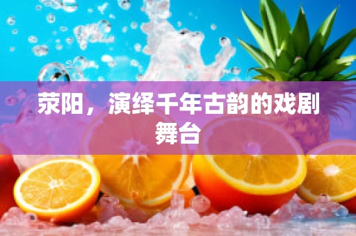 荥阳，演绎千年古韵的戏剧舞台