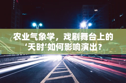 农业气象学，戏剧舞台上的‘天时’如何影响演出？