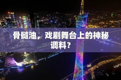 骨髓油，戏剧舞台上的神秘调料？