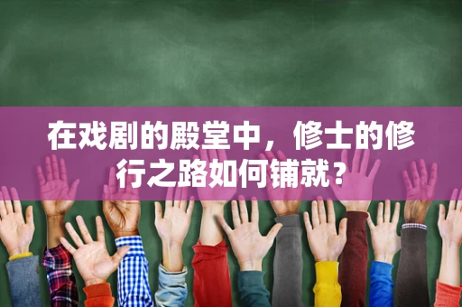 在戏剧的殿堂中，修士的修行之路如何铺就？