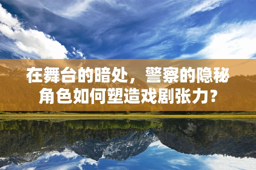 在舞台的暗处，警察的隐秘角色如何塑造戏剧张力？