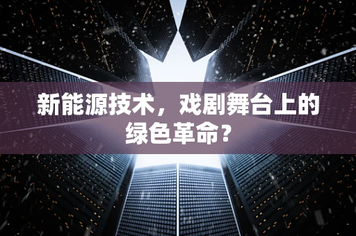 新能源技术，戏剧舞台上的绿色革命？