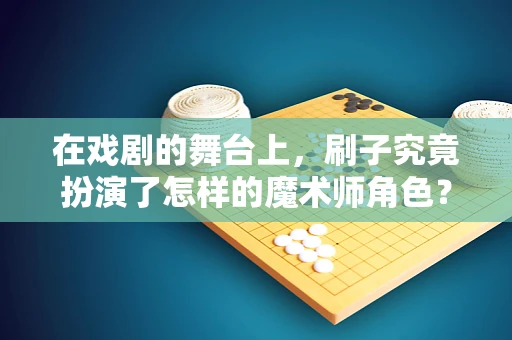 在戏剧的舞台上，刷子究竟扮演了怎样的魔术师角色？