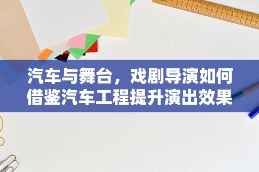 汽车与舞台，戏剧导演如何借鉴汽车工程提升演出效果？